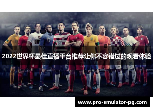 2022世界杯最佳直播平台推荐让你不容错过的观看体验