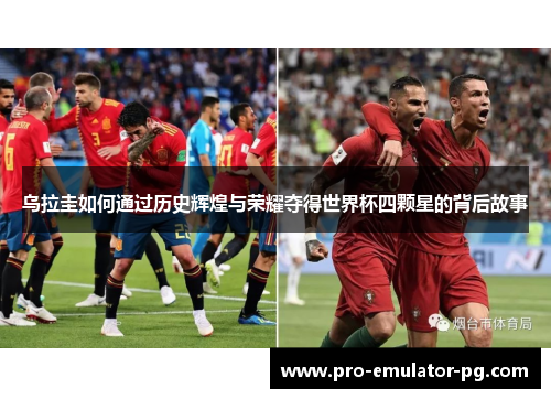 乌拉圭如何通过历史辉煌与荣耀夺得世界杯四颗星的背后故事