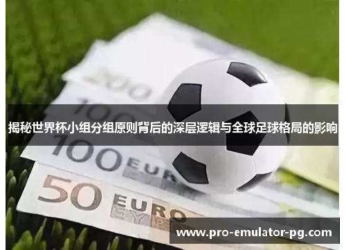 揭秘世界杯小组分组原则背后的深层逻辑与全球足球格局的影响 揭秘世界杯小组分组原则背后的深层逻辑与全球足球格局的影响