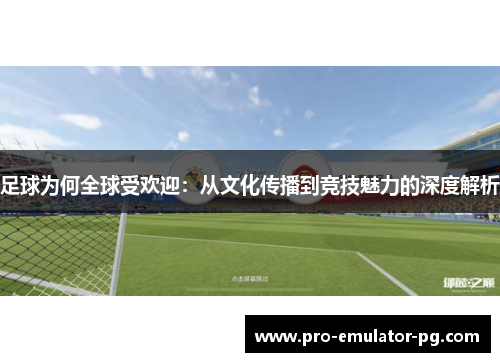 足球为何全球受欢迎：从文化传播到竞技魅力的深度解析