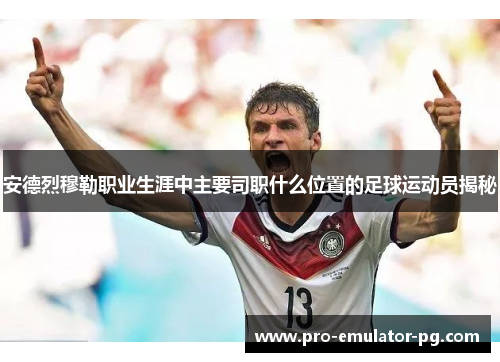安德烈穆勒职业生涯中主要司职什么位置的足球运动员揭秘