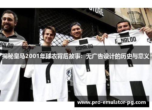 揭秘皇马2001年球衣背后故事：无广告设计的历史与意义