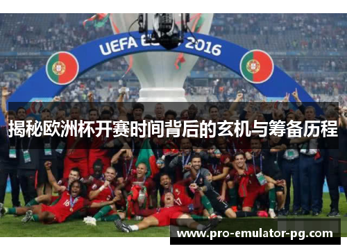 揭秘欧洲杯开赛时间背后的玄机与筹备历程