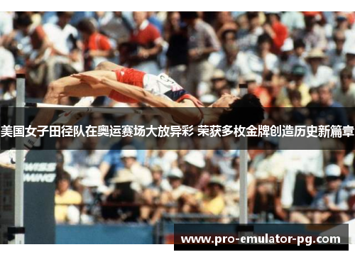 美国女子田径队在奥运赛场大放异彩 荣获多枚金牌创造历史新篇章 美国女子田径队在奥运赛场大放异彩 荣获多枚金牌创造历史新篇章