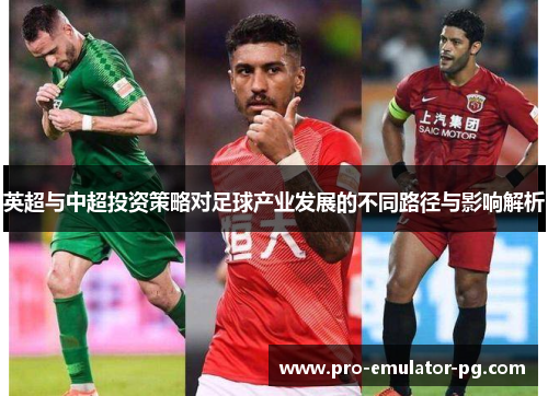 英超与中超投资策略对足球产业发展的不同路径与影响解析 英超与中超投资策略对足球产业发展的不同路径与影响解析