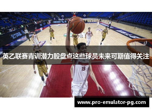 英乙联赛青训潜力股盘点这些球员未来可期值得关注