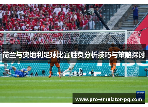 荷兰与奥地利足球比赛胜负分析技巧与策略探讨