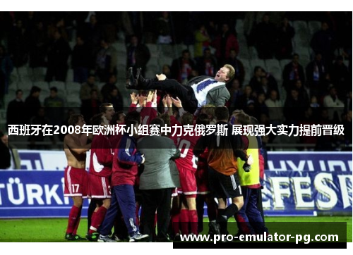 西班牙在2008年欧洲杯小组赛中力克俄罗斯 展现强大实力提前晋级 西班牙在2008年欧洲杯小组赛中力克俄罗斯 展现强大实力提前晋级