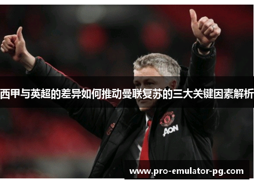 西甲与英超的差异如何推动曼联复苏的三大关键因素解析