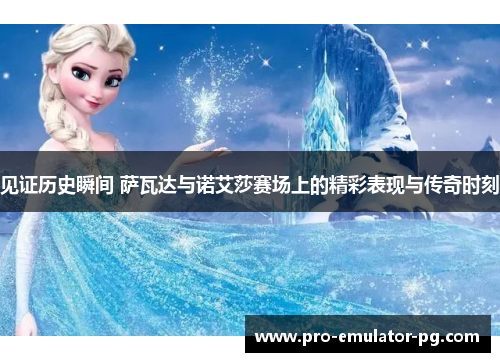 见证历史瞬间 萨瓦达与诺艾莎赛场上的精彩表现与传奇时刻