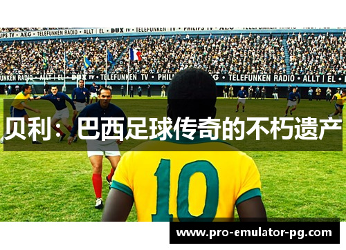 贝利：巴西足球传奇的不朽遗产