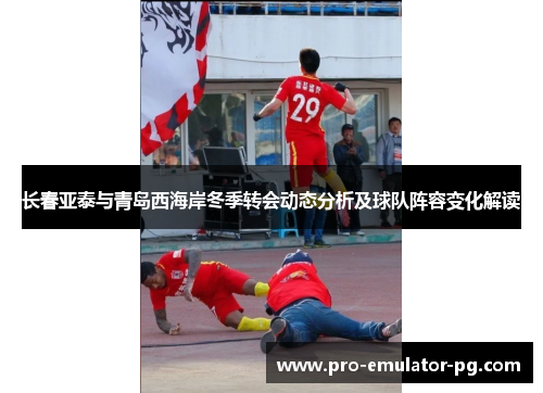 长春亚泰与青岛西海岸冬季转会动态分析及球队阵容变化解读
