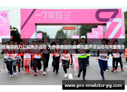 陈雨菲助力公益跑步活动 为参赛者提供健康饮品传递运动与关爱理念