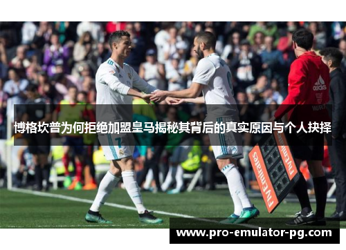 博格坎普为何拒绝加盟皇马揭秘其背后的真实原因与个人抉择