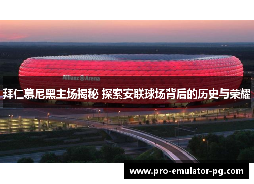 拜仁慕尼黑主场揭秘 探索安联球场背后的历史与荣耀 拜仁慕尼黑主场揭秘 探索安联球场背后的历史与荣耀