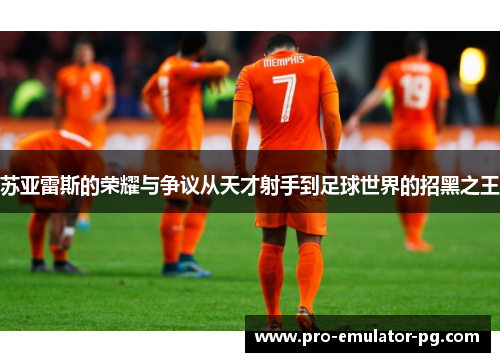 苏亚雷斯的荣耀与争议从天才射手到足球世界的招黑之王 苏亚雷斯的荣耀与争议从天才射手到足球世界的招黑之王