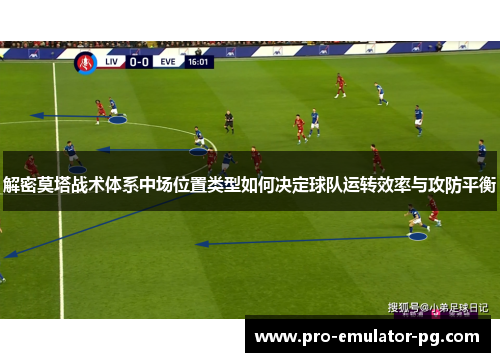 解密莫塔战术体系中场位置类型如何决定球队运转效率与攻防平衡