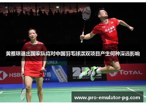 黄雅琼退出国家队将对中国羽毛球混双项目产生何种深远影响 黄雅琼退出国家队将对中国羽毛球混双项目产生何种深远影响