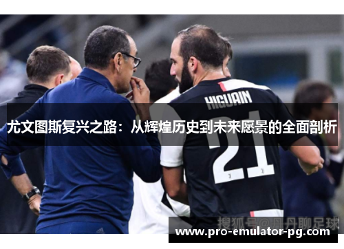 尤文图斯复兴之路:从辉煌历史到未来愿景的全面剖析 尤文图斯复兴之路:从辉煌历史到未来愿景的全面剖析