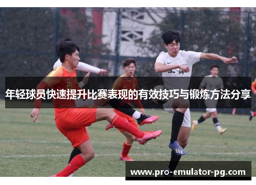 年轻球员快速提升比赛表现的有效技巧与锻炼方法分享