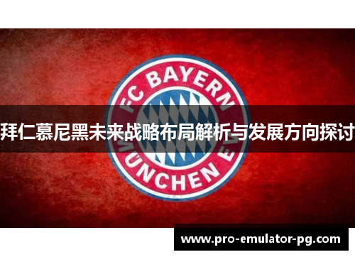 拜仁慕尼黑未来战略布局解析与发展方向探讨 拜仁慕尼黑未来战略布局解析与发展方向探讨