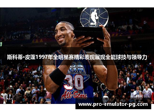 斯科蒂·皮蓬1997年全明星赛精彩表现展现全能球技与领导力