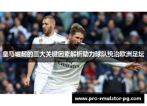皇马崛起的三大关键因素解析助力球队统治欧洲足坛