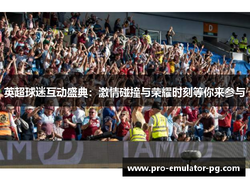 英超球迷互动盛典：激情碰撞与荣耀时刻等你来参与