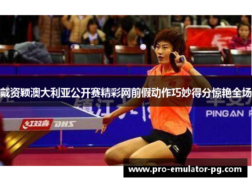 戴资颖澳大利亚公开赛精彩网前假动作巧妙得分惊艳全场