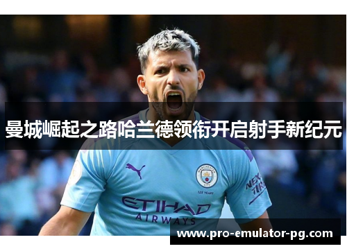 曼城崛起之路哈兰德领衔开启射手新纪元